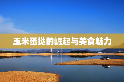 玉米蛋挞的崛起与美食魅力
