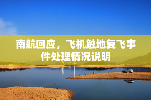 南航回应，飞机触地复飞事件处理情况说明