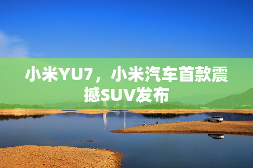 小米YU7，小米汽车首款震撼SUV发布