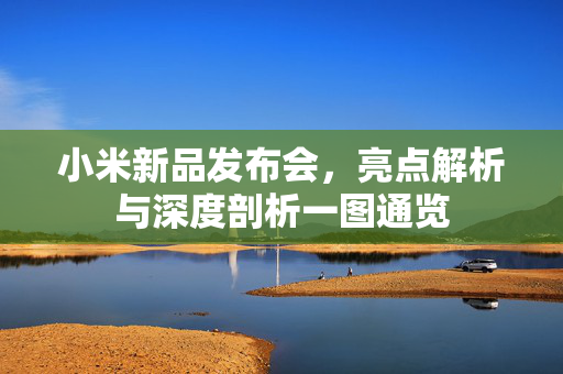 小米新品发布会，亮点解析与深度剖析一图通览