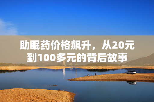 助眠药价格飙升，从20元到100多元的背后故事