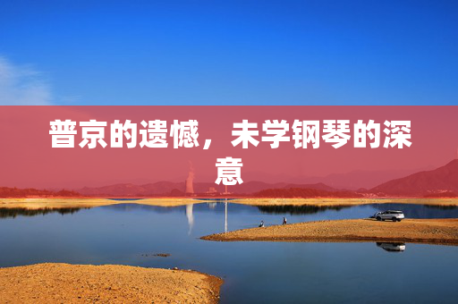 普京的遗憾，未学钢琴的深意