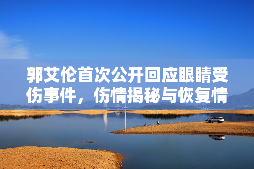 郭艾伦首次公开回应眼睛受伤事件，伤情揭秘与恢复情况