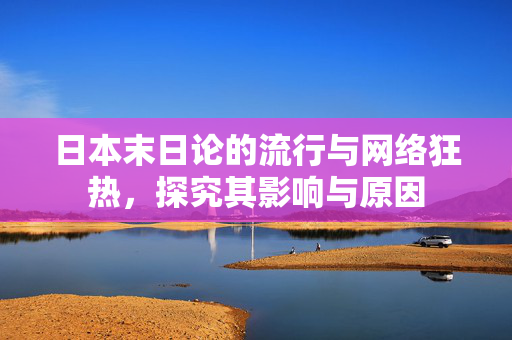 日本末日论的流行与网络狂热，探究其影响与原因