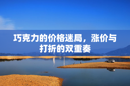 巧克力的价格迷局，涨价与打折的双重奏