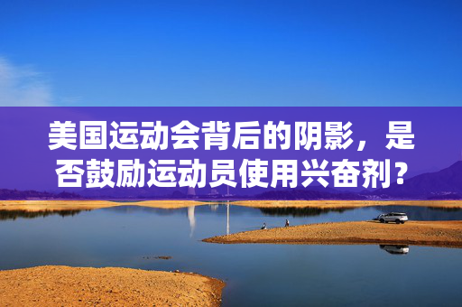 美国运动会背后的阴影，是否鼓励运动员使用兴奋剂？