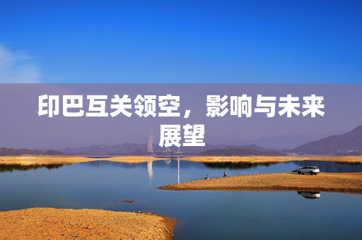 印巴互关领空，影响与未来展望