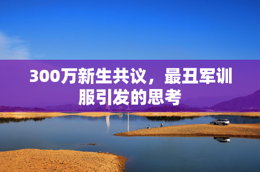 300万新生共议，最丑军训服引发的思考