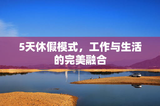 5天休假模式，工作与生活的完美融合