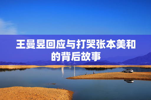 王曼昱回应与打哭张本美和的背后故事