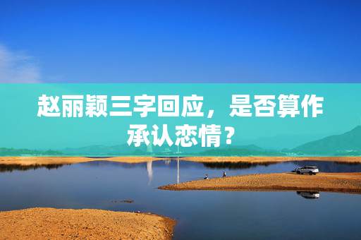 赵丽颖三字回应，是否算作承认恋情？