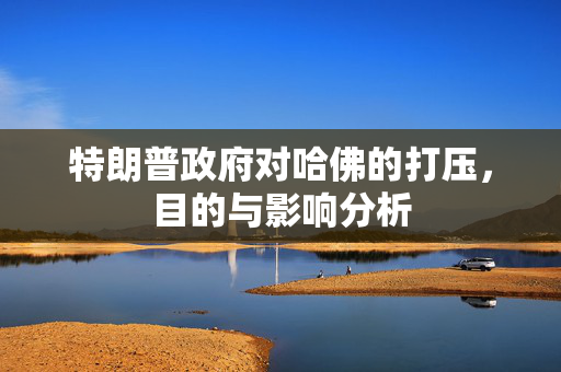特朗普政府对哈佛的打压，目的与影响分析