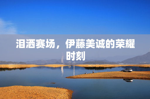 泪洒赛场，伊藤美诚的荣耀时刻