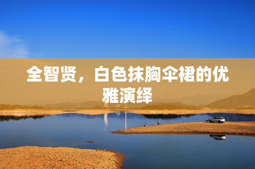 全智贤，白色抹胸伞裙的优雅演绎