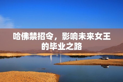 哈佛禁招令，影响未来女王的毕业之路
