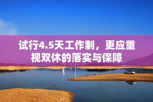 试行4.5天工作制，更应重视双休的落实与保障