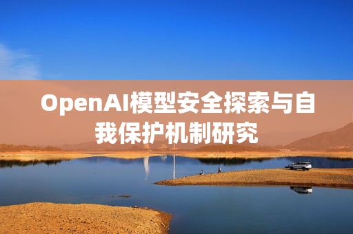 OpenAI模型安全探索与自我保护机制研究