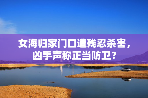 女海归家门口遭残忍杀害，凶手声称正当防卫？