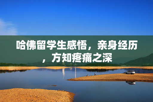 哈佛留学生感悟，亲身经历，方知疼痛之深