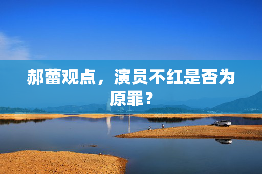 郝蕾观点，演员不红是否为原罪？