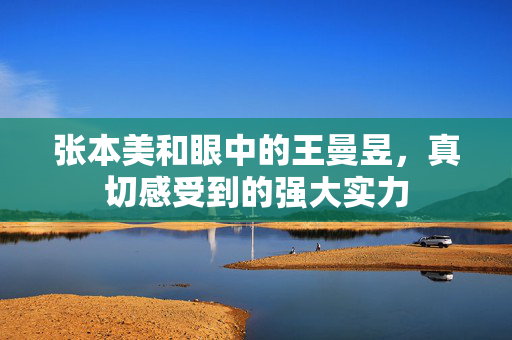 张本美和眼中的王曼昱，真切感受到的强大实力