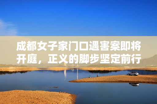 成都女子家门口遇害案即将开庭，正义的脚步坚定前行