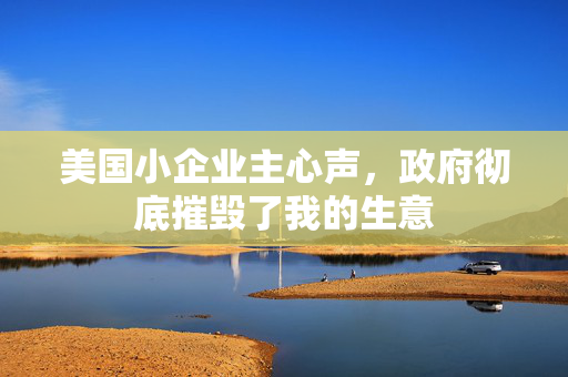 美国小企业主心声，政府彻底摧毁了我的生意