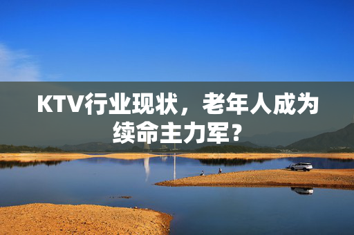 KTV行业现状，老年人成为续命主力军？