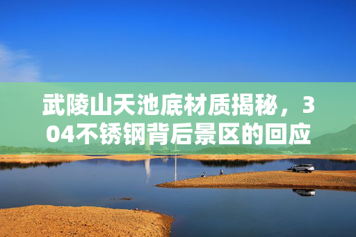 武陵山天池底材质揭秘，304不锈钢背后景区的回应