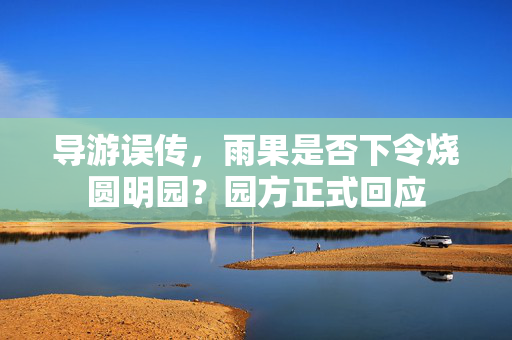 导游误传，雨果是否下令烧圆明园？园方正式回应
