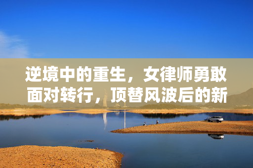 逆境中的重生，女律师勇敢面对转行，顶替风波后的新篇章
