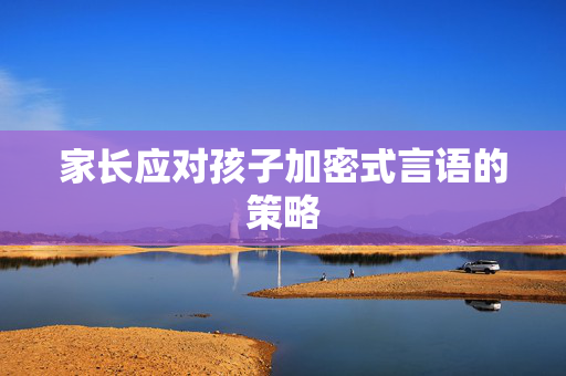 家长应对孩子加密式言语的策略