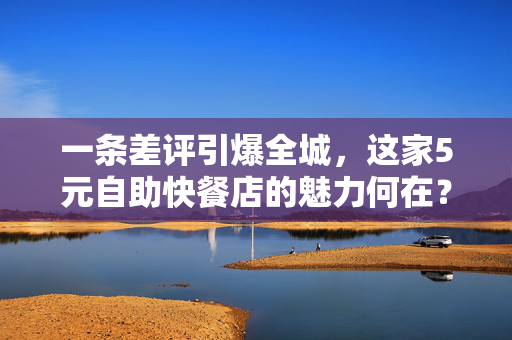 一条差评引爆全城，这家5元自助快餐店的魅力何在？