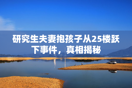 研究生夫妻抱孩子从25楼跃下事件，真相揭秘