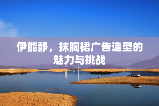 伊能静，抹胸裙广告造型的魅力与挑战