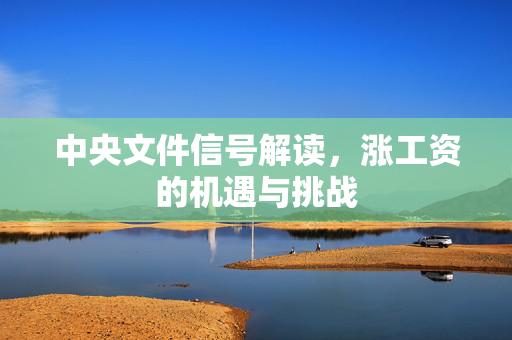 中央文件信号解读，涨工资的机遇与挑战