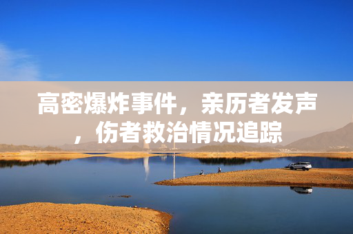高密爆炸事件，亲历者发声，伤者救治情况追踪