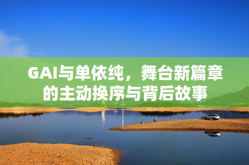GAI与单依纯，舞台新篇章的主动换序与背后故事