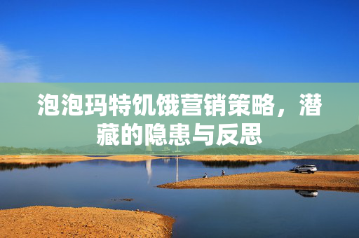 泡泡玛特饥饿营销策略，潜藏的隐患与反思