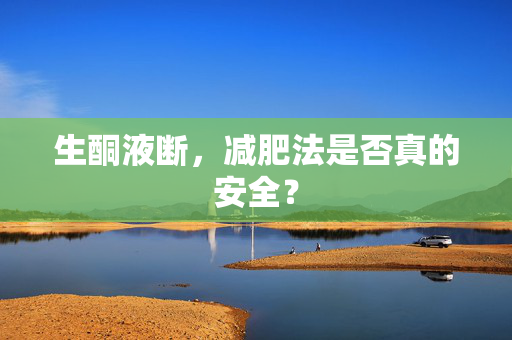 生酮液断，减肥法是否真的安全？
