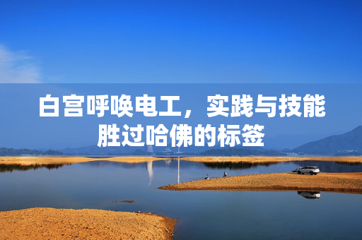 白宫呼唤电工，实践与技能胜过哈佛的标签