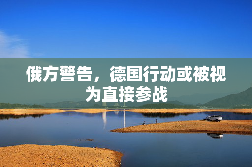 俄方警告，德国行动或被视为直接参战