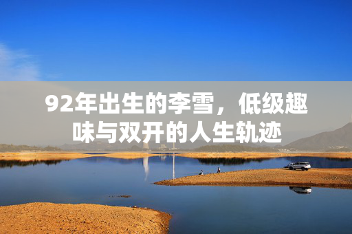 92年出生的李雪，低级趣味与双开的人生轨迹