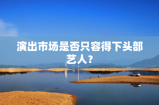 演出市场是否只容得下头部艺人？