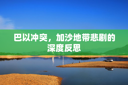 巴以冲突，加沙地带悲剧的深度反思