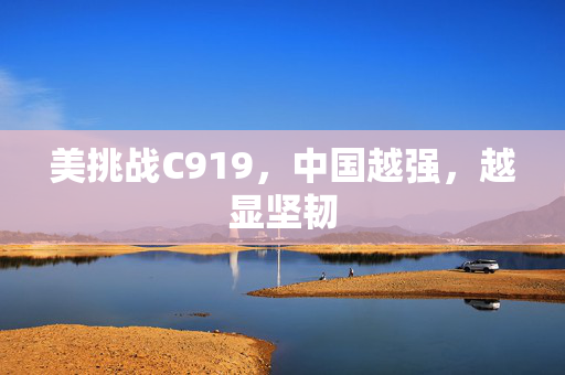 美挑战C919，中国越强，越显坚韧