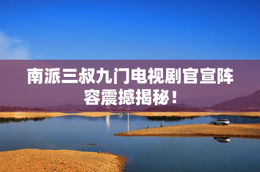 南派三叔九门电视剧官宣阵容震撼揭秘！