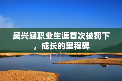 吴兴涵职业生涯首次被罚下，成长的里程碑