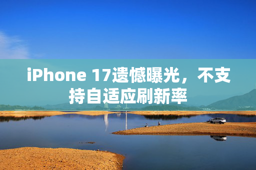 iPhone 17遗憾曝光，不支持自适应刷新率