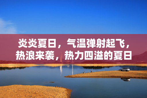 炎炎夏日，气温弹射起飞，热浪来袭，热力四溢的夏日狂热